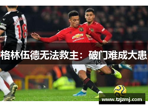格林伍德无法救主：破门难成大患